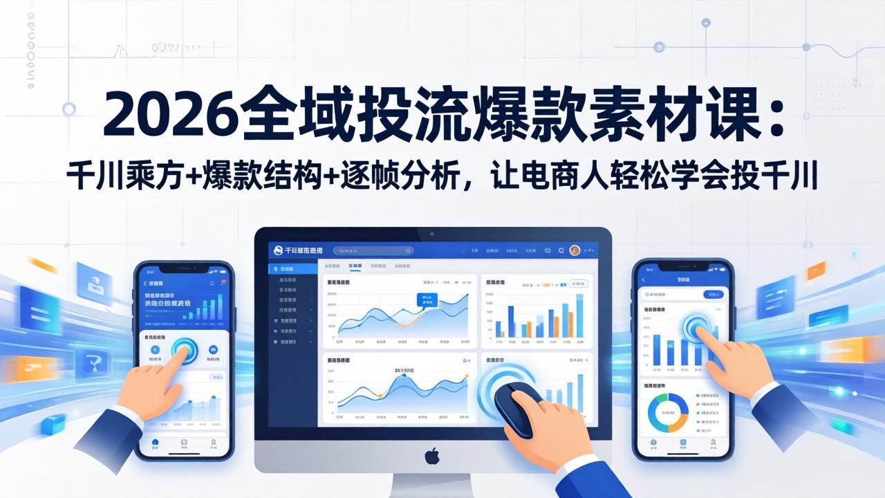 2026全域投流爆款素材课：千川乘方+爆款结构+逐帧分析，让电商人轻松学会投千川-鑫梵淘