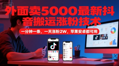 外面卖5000最新抖音搬运涨粉技术，新玩法，一分钟一条，一天涨粉2W，苹果安卓都可用-鑫梵淘