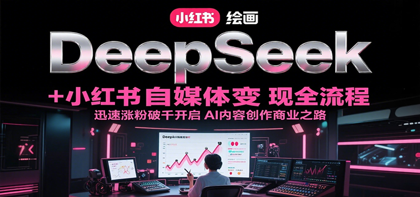 DeepSeek绘画+小红书自媒体变现全流程，迅速涨粉破千开启AI内容创作商业之路-鑫梵淘