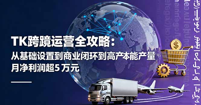 TK跨境运营全攻略：从基础设置到商业闭环到低成本量产，月净利润超5万美元-鑫梵淘