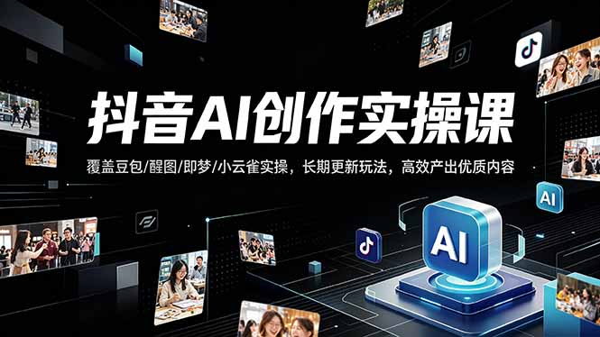 抖音AI创作变现课，覆盖豆包/醒图/即梦/小云雀实操，长期更新玩法，高效产出优质内容-鑫梵淘