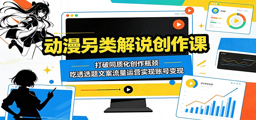 动漫另类解说创作课：打破同质化创作瓶颈，吃透选题文案流量运营实现账号变现-鑫梵淘