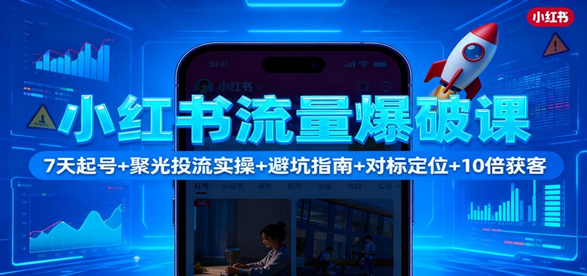 小红书流量爆破课：7天起号+聚光投流实操+避坑指南+对标定位+10倍获客-鑫梵淘