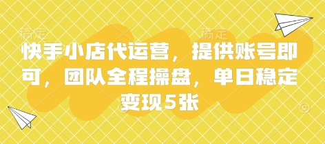 快手小店代运营，提供账号即可，团队全程操盘，单日稳定变现5张【揭秘】-鑫梵淘
