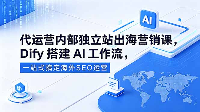 代运营内部独立站出海营销课，Dify搭建AI工作流，一站式搞定海外SEO运营-鑫梵淘
