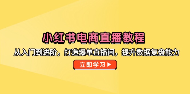 小红书电商直播教程，从入门到进阶，打造爆单直播间，提升数据复盘能力-鑫梵淘