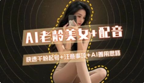 AI老龄美女涨粉+变现_快速千粉起号思路-鑫梵淘