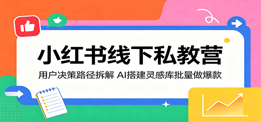 小红书线下私教营：用户决策路径拆解，AI搭建灵感库批量做爆款-鑫梵淘