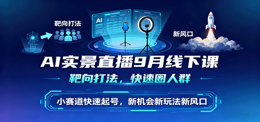 AI实景直播9月线下课，靶向打法，快速圈人群，小塞道快速起号，新机会新玩法新风口-鑫梵淘
