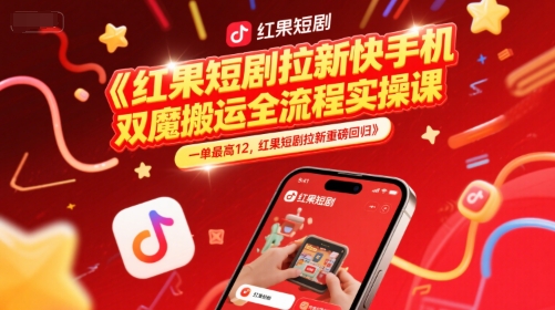 红果短剧拉新快手手机双魔法搬运全流程实操课，一单最高12，红果短剧拉新重磅回归-鑫梵淘