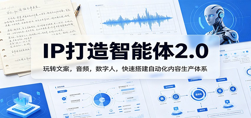 IP打造智能体2.0：玩转文案，音频，数字人，快速搭建自动化内容生产体系-鑫梵淘