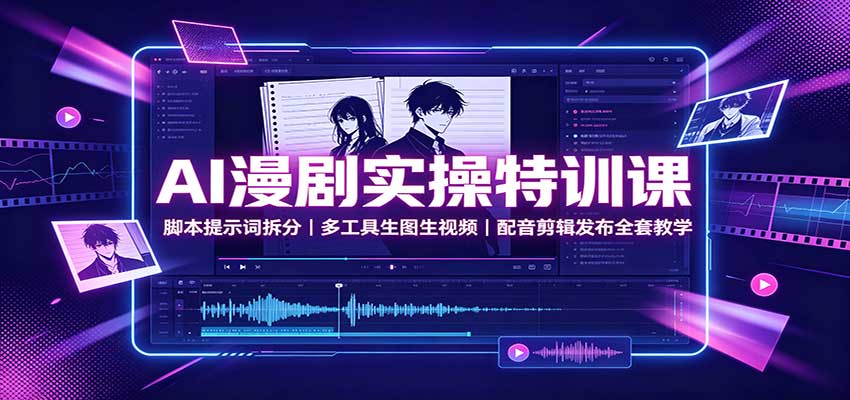 AI漫剧实操特训课：脚本提示词拆分，多工具生图生视频，配音剪辑发布全套教学-鑫梵淘