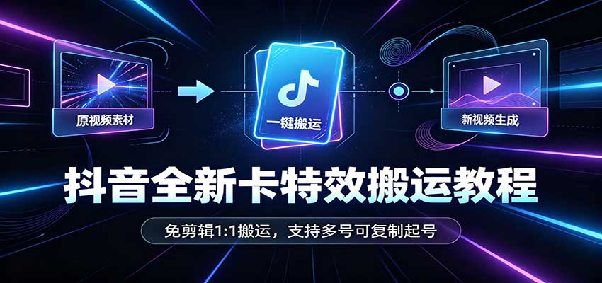抖音全新卡特效搬运教程：免剪辑1:1搬运，支持多号可复制起号-鑫梵淘