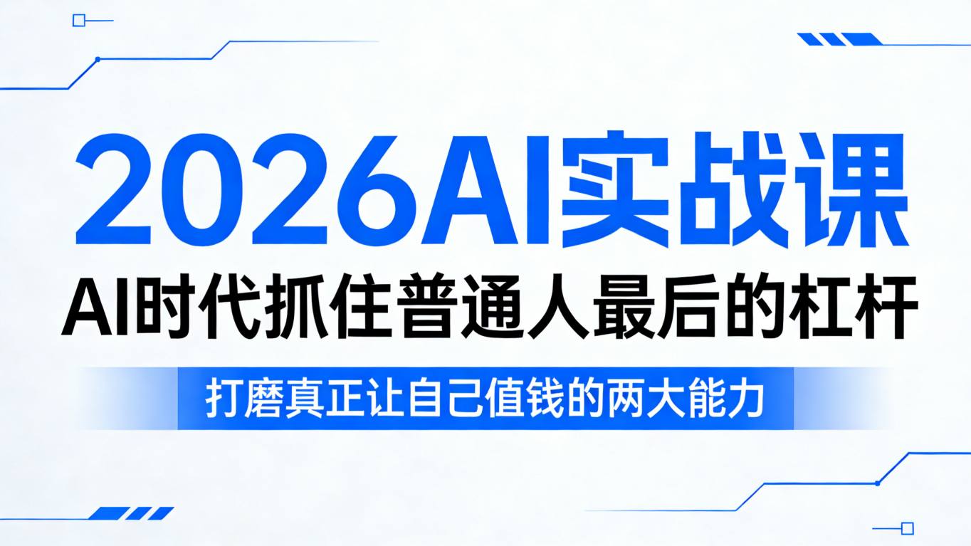 2026AI实战课，AI时代抓住普通人最后的杠杆，打磨真正让自己值钱的两大能力-鑫梵淘