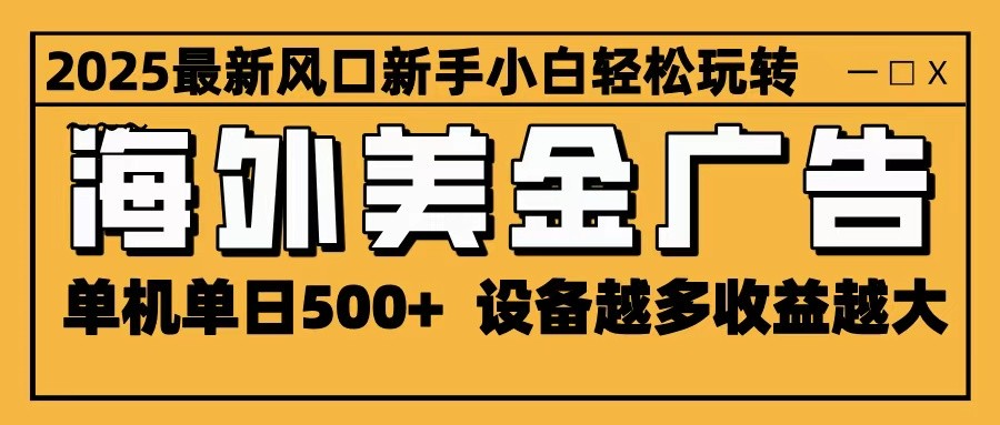 2025最新风口 海外美金广告 单机单日500+ 可无限放大 设备越多收益越大 轻松上手-鑫梵淘