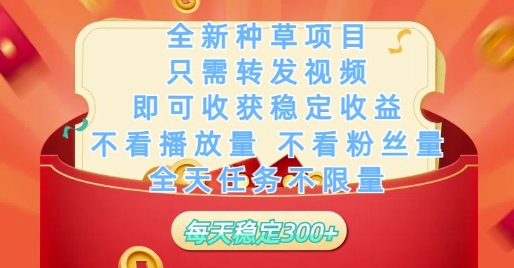 全新种草项目只需转发视频，即可收获稳定收益，不看播放量不看粉丝量，全天任务不限量，每天稳定3张【揭秘】-鑫梵淘