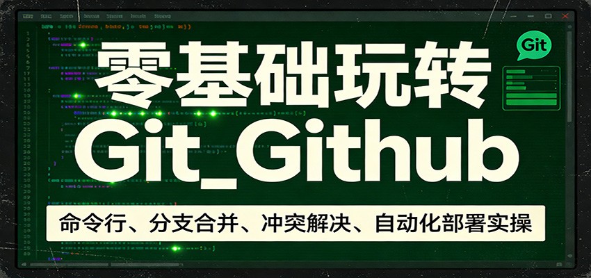 零基础玩转Git_Github：命令行、分支合并、冲突解决、自动化部署实操-鑫梵淘