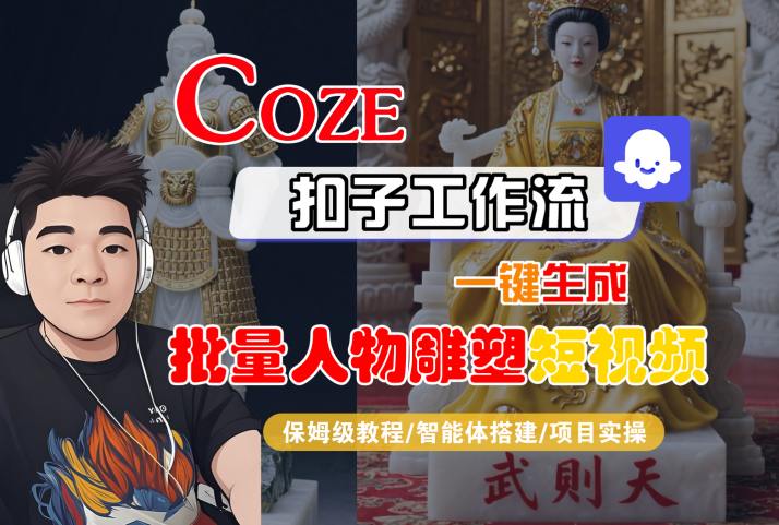 Coze扣子工作流一键生成批量人物雕塑短视频，保姆级教程-智能体搭建-项目实操-鑫梵淘