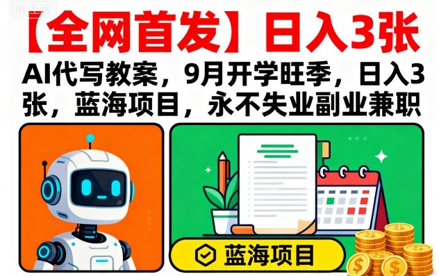 【全网首发】AI代写教案，9月开学旺季，日入3张，蓝海项目，永不失业副业兼职-鑫梵淘