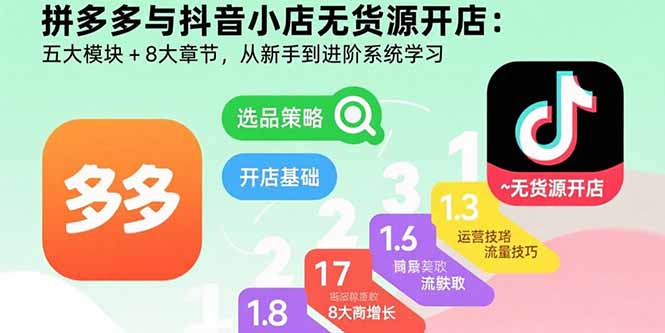 拼多多与抖音小店无货源开店：五大模块+8大章节，从新手到进阶系统学习-鑫梵淘