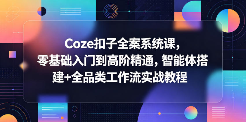Coze扣子全案系统课，零基础入门到高阶精通，智能体搭建+全品类工作流实战教程-鑫梵淘