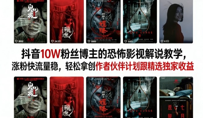 抖音10W粉丝博主的恐怖影视解说教学，涨粉快流量稳，轻松拿创作者伙伴计划跟精选独家收益-鑫梵淘