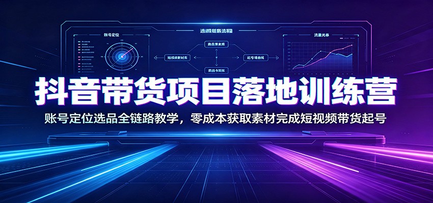 抖音带货项目落地训练营：账号定位选品全链路教学，零成本获取素材完成短视频带货起号-鑫梵淘