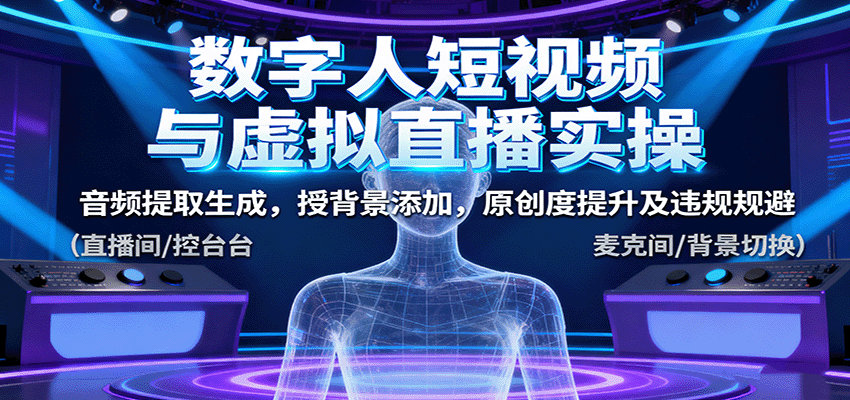 数字人短视频与虚拟直播实操，音频提取生成，背景添加，原创度提升及违规规避-鑫梵淘
