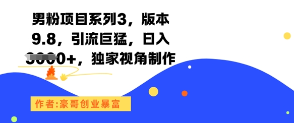 男粉项目系列3，版本9.8，引流巨猛，日入1k+，独家视角制作-鑫梵淘