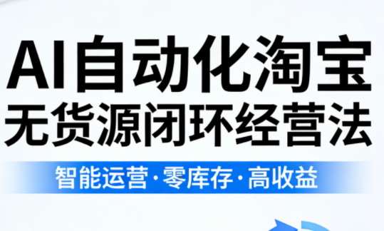 夜子游·AI自动化淘宝无货源闭环经营法(更新4月)-鑫梵淘