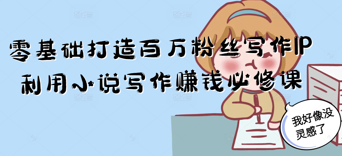 零基础打造百万粉丝写作IP利用小说写作赚钱必修课-鑫梵淘