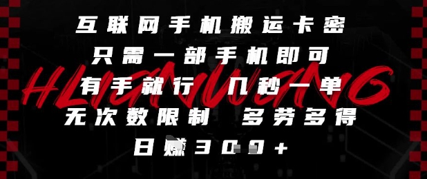 互联网手机搬运卡密，只需一部手机即可，有手就行，几秒一单，无次数限制，多劳多得，日入3张【揭秘】-鑫梵淘