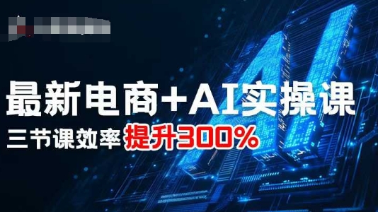 最新电商+AI实操课，三节课效率提升300%-鑫梵淘
