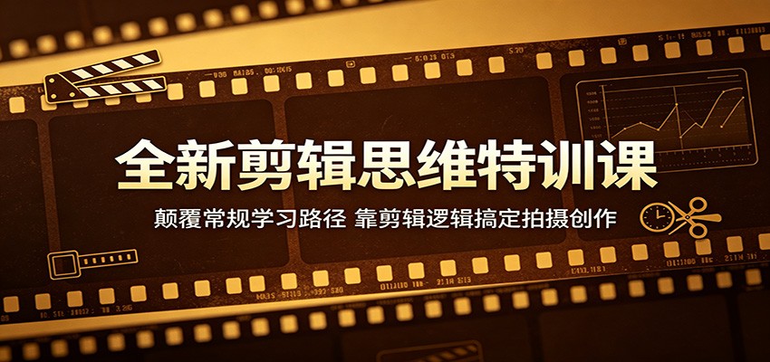 全新剪辑思维特训课:颠覆常规学习路径,靠剪辑逻辑搞定拍摄创作-鑫梵淘