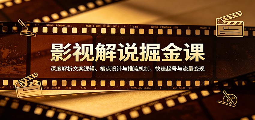 影视解说掘金课：深度解析文案逻辑、槽点设计与推流机制，快速起号与流量变现-鑫梵淘