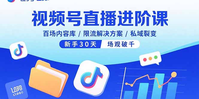 视频号直播进阶课，百场内容库/限流解决方案/私域裂变，新手30天场观破千-鑫梵淘