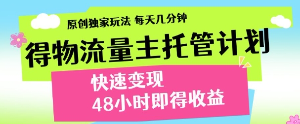 最新得物流量主计划，独家原创玩法，每天几分钟，快速变现，三至五天出收益【揭秘】-鑫梵淘