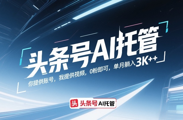 头条号AI托管，你提供账号，我提供视频，0粉即可，单月躺入3k+【揭秘】-鑫梵淘