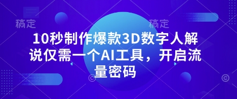 10秒制作爆款3D数字人解说仅需一个AI工具，开启流量密码-鑫梵淘