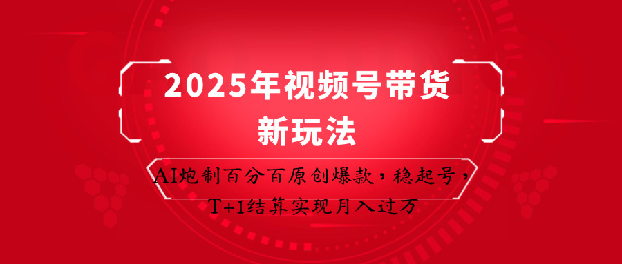 2025年视频号带货新玩法：AI炮制百分百原创爆款，稳起号，T+1结算实现月入过万-鑫梵淘