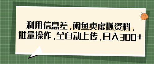 利用信息差，闲鱼卖虚拟资料，批量操作，全自动上传，日入3张-鑫梵淘
