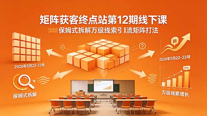 矩阵获客终点站第12期线下课 2026年5月22-23号 保姆式拆解万级线索引流矩阵打法-鑫梵淘