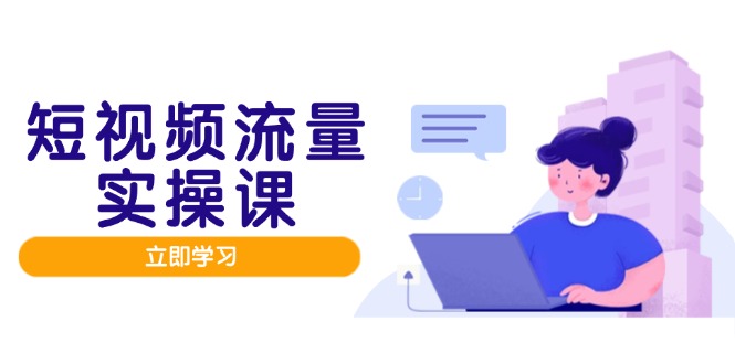 短视频流量实战班，人设打造内容优化，矩阵投放管控有序，助力流量变现路-鑫梵淘