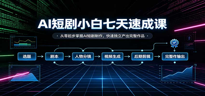 AI短剧小白七天速成课：从零起步掌握AI短剧制作，快速独立产出完整作品-鑫梵淘