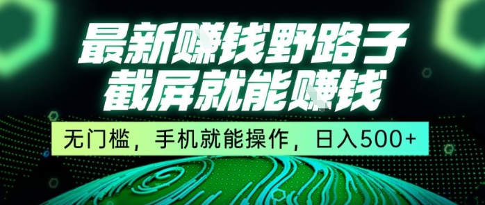 最新野路子截屏就能挣钱，无门槛，手机就能操作，日入5张【揭秘】-鑫梵淘