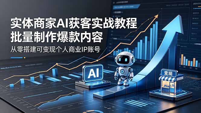 实体商家AI获客实战教程：批量制作爆款内容，从零搭建可变现个人商业IP账号-鑫梵淘