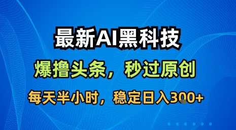 最新AI黑科技软件撸头条搬运，无需任何指令，秒过原创，每天半小时，稳定日入3张【揭秘】-鑫梵淘