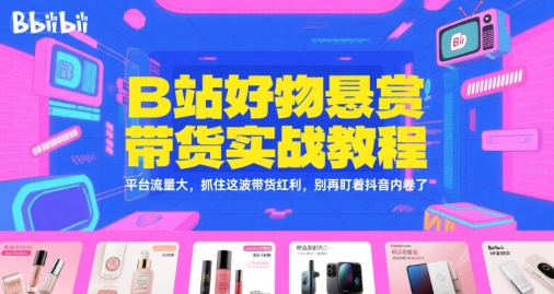 B站好物悬赏带货实战教程，平台流量大，抓住这波带货红利，别再盯着抖音内卷了-鑫梵淘