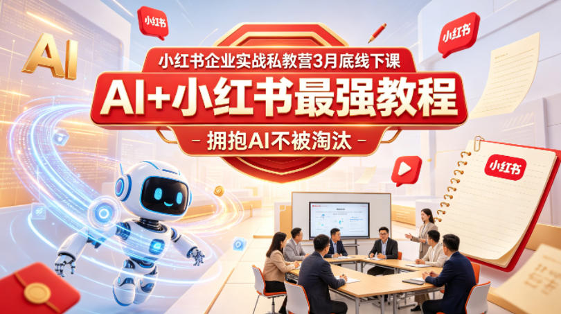 小红书企业实战私教营3月底线下课，AI+小红书最强教程，拥抱AI不被淘汰-鑫梵淘