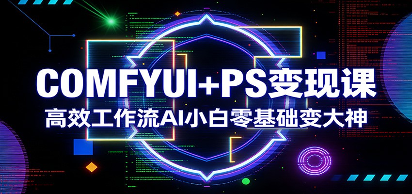 COMFYUI+PS变现课：高效工作流AI小白零基础变大神-鑫梵淘